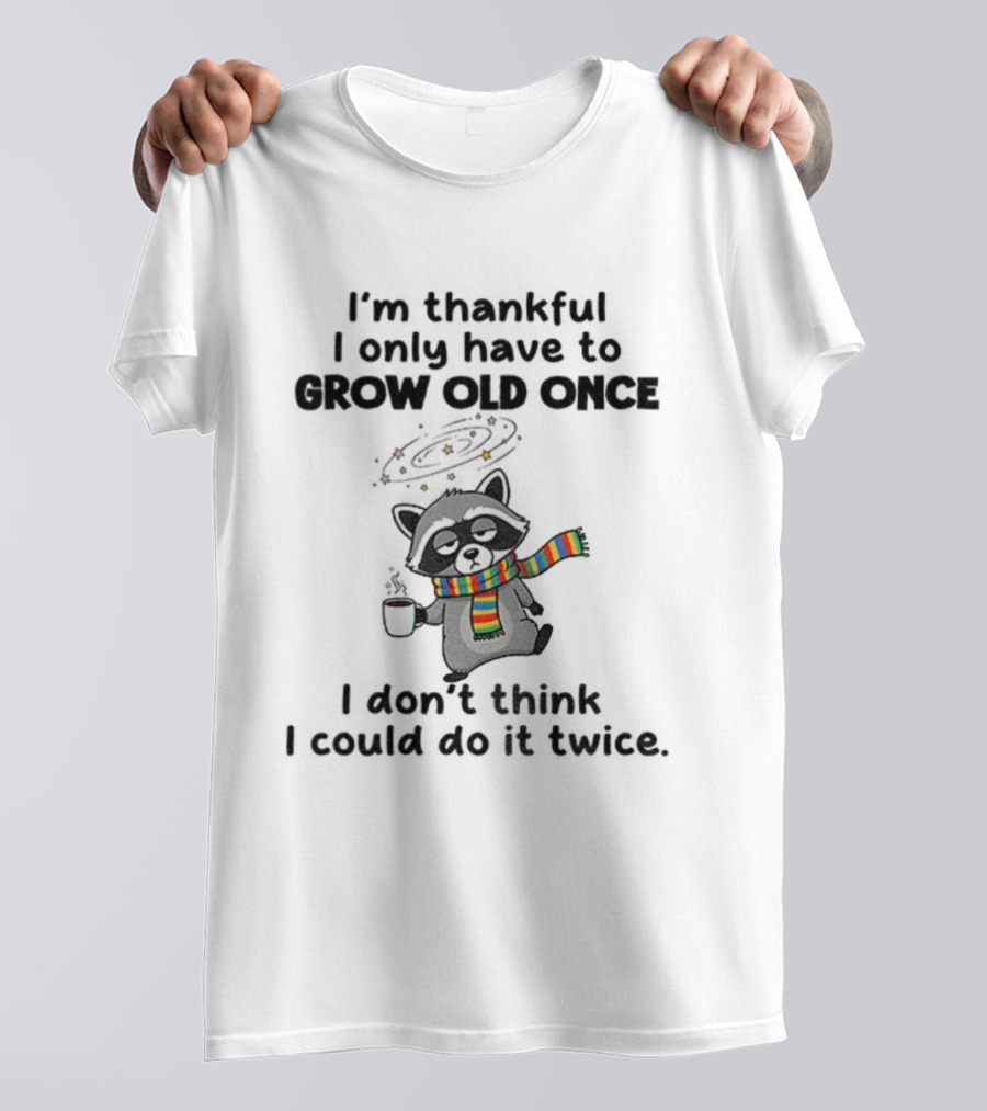 Raccoon I’m Thankful I Only Have To Grow Old Once I Don’t Think I Could Do It Twice T-Shirt