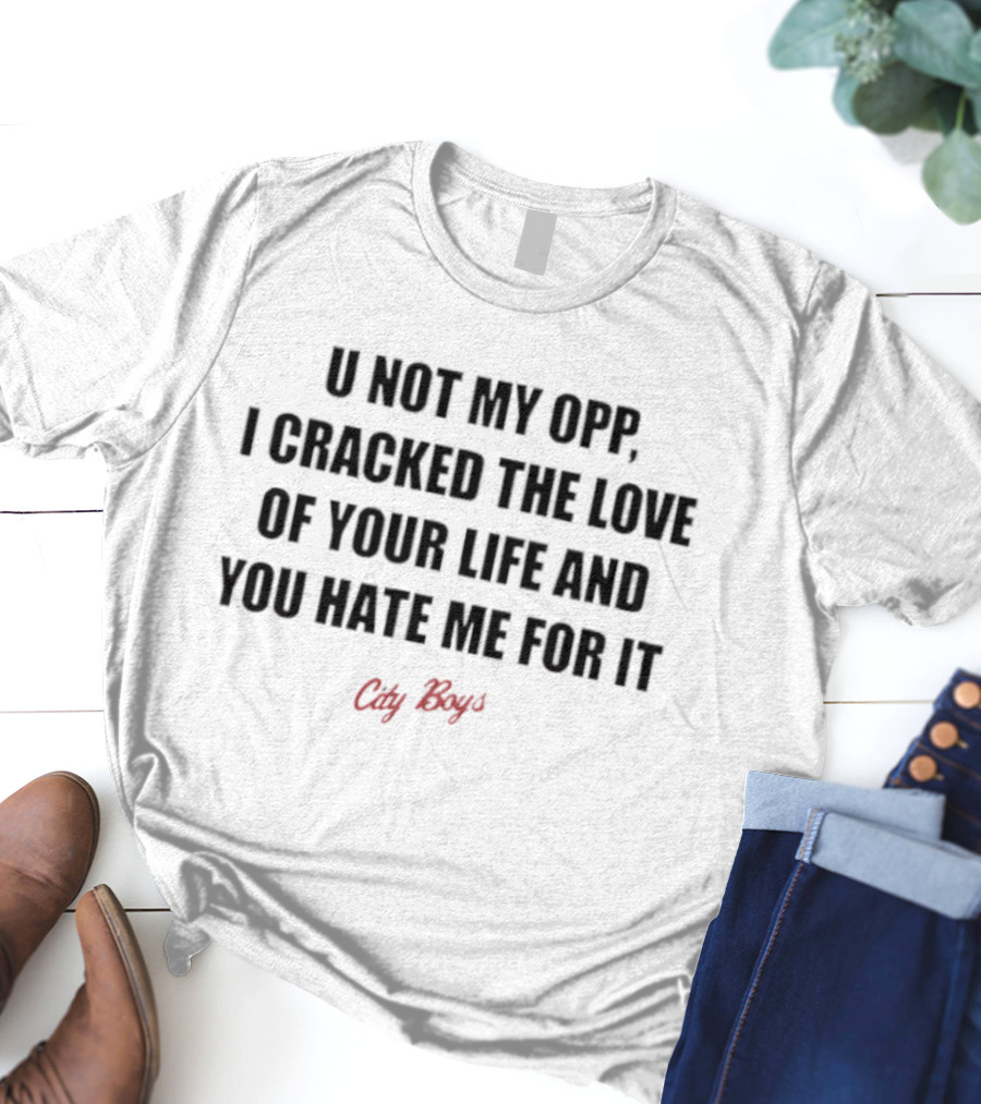 City Boys U Not My Opp I Cracked The Love Of Your Life And You Hate Me For It T-Shirt