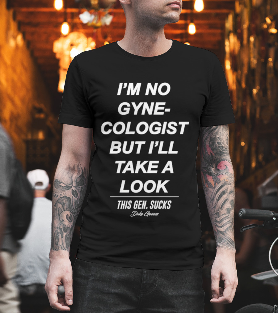 I’m No Gynecologist But I’ll Take A Look This Gen Sucks Duke Gomez T-Shirt
