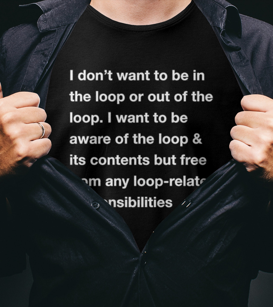 I Don’t Want To Be In Or Out Of The Loop Just Aware And Free From Loop-Related Responsibilities T-Shirt
