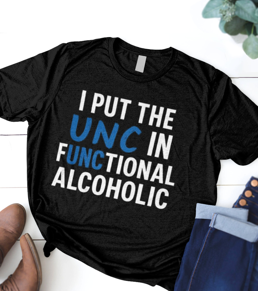 I Put The UNC In Functional Alcoholic Phrase T-Shirt