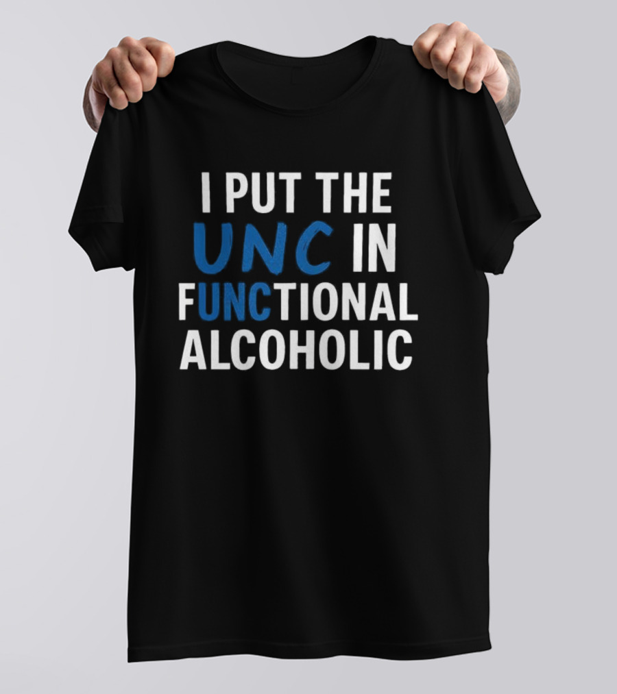 I Put The UNC In Functional Alcoholic Phrase T-Shirt