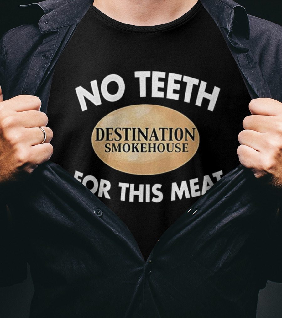 No Teeth For This Meat Destination Smokehouse T-Shirt