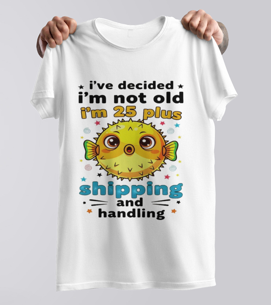 I've Decided I'm Not Old I'm 25 Plus Shipping And Handling Pufferfish T-Shirt