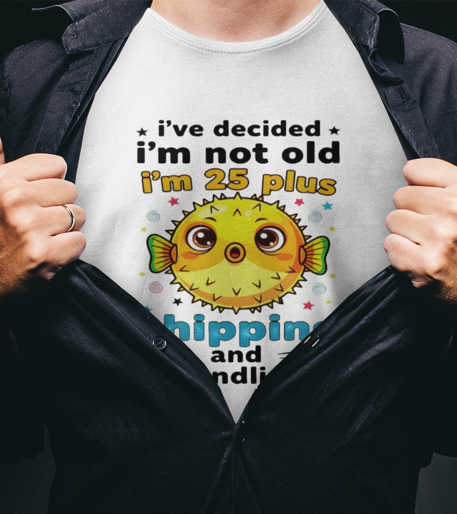 I've Decided I'm Not Old I'm 25 Plus Shipping And Handling Pufferfish T-Shirt