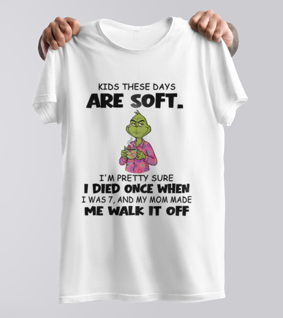 Grinch Kids These Days Are Soft I’m Pretty Sure I Died Once When I Was 7 And My Mom Made Christmas T-Shirt