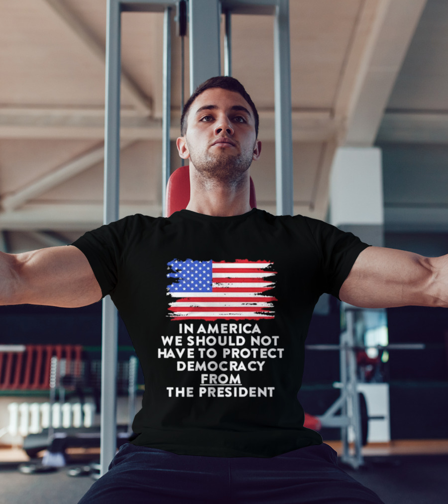 American Flag In America We Should Not Have To Protect Democracy From The President T-Shirt