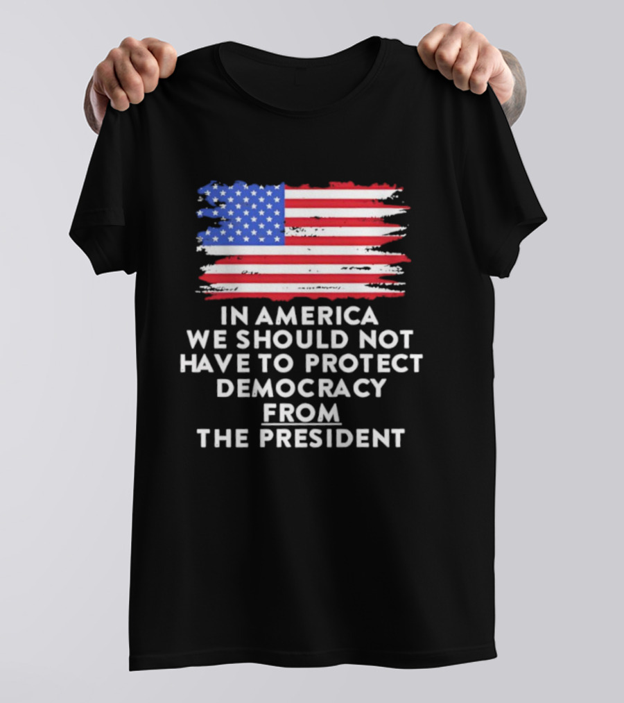 American Flag In America We Should Not Have To Protect Democracy From The President T-Shirt