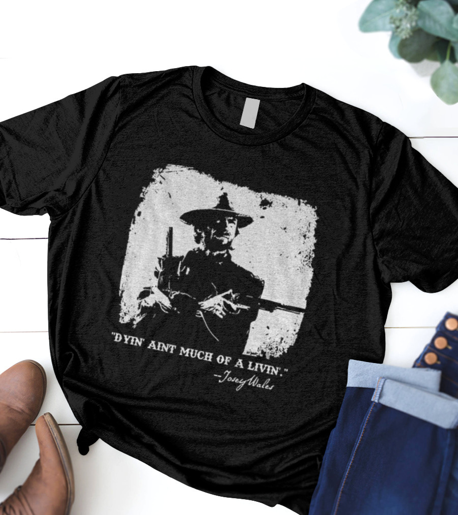 Josey Wales Dying Ain't Much Of A Living Quote T-Shirt