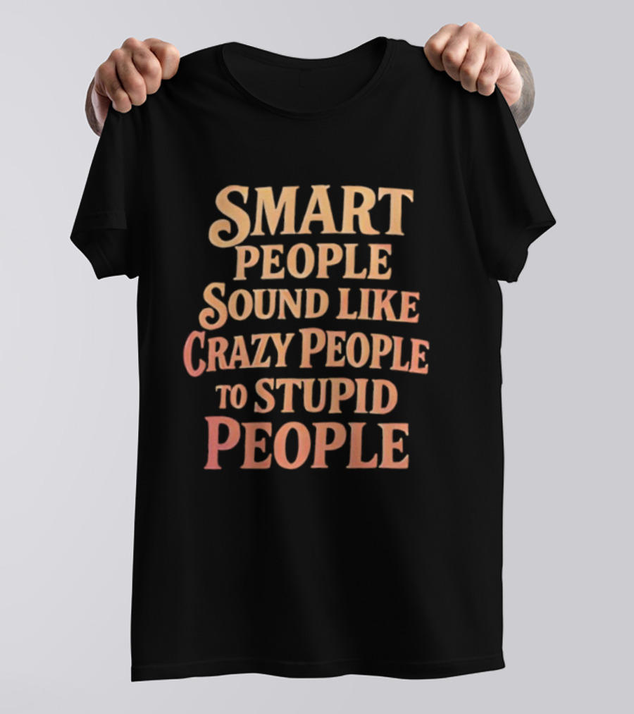 Smart People Sound Like Crazy People To Stupid People T-Shirt