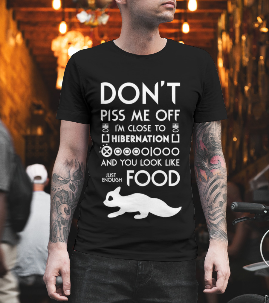Don’t Piss Me Off I’m Close To Hibernation You Look Like Food T-Shirt