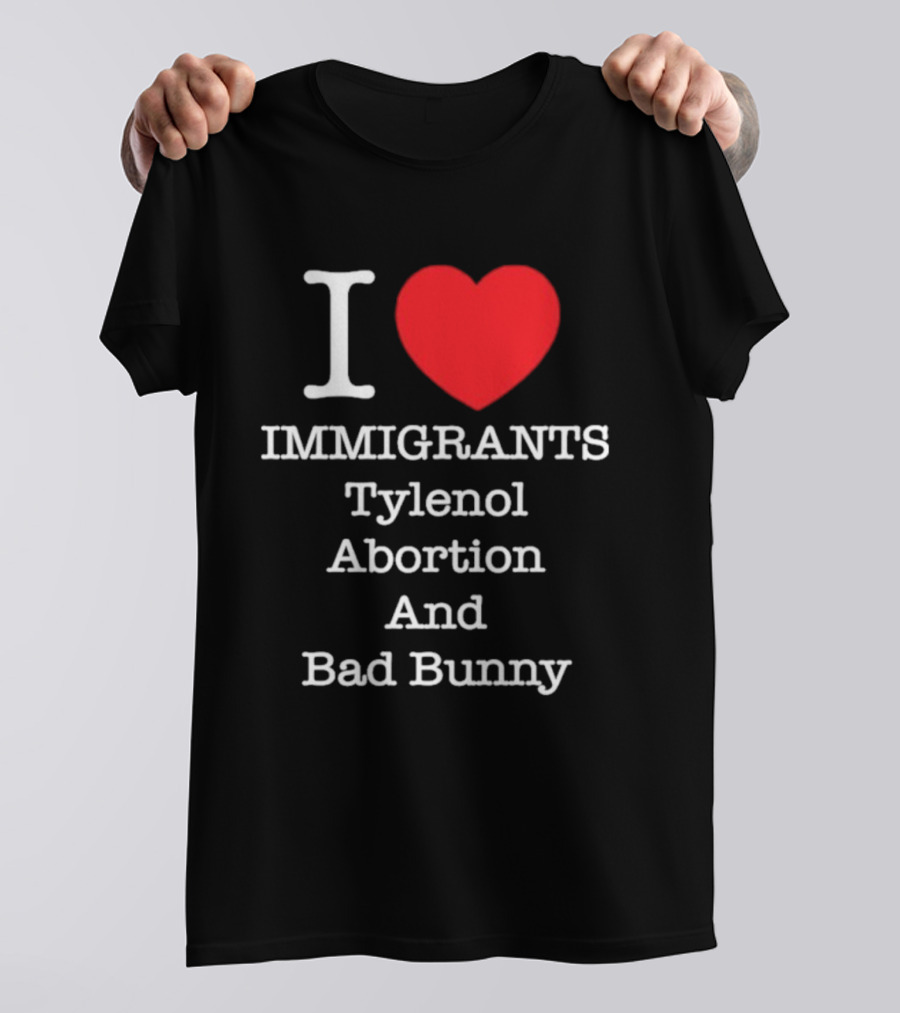 I Love Immigrants Red Heart Tylenol Abortion And Bad Bunny T-Shirt