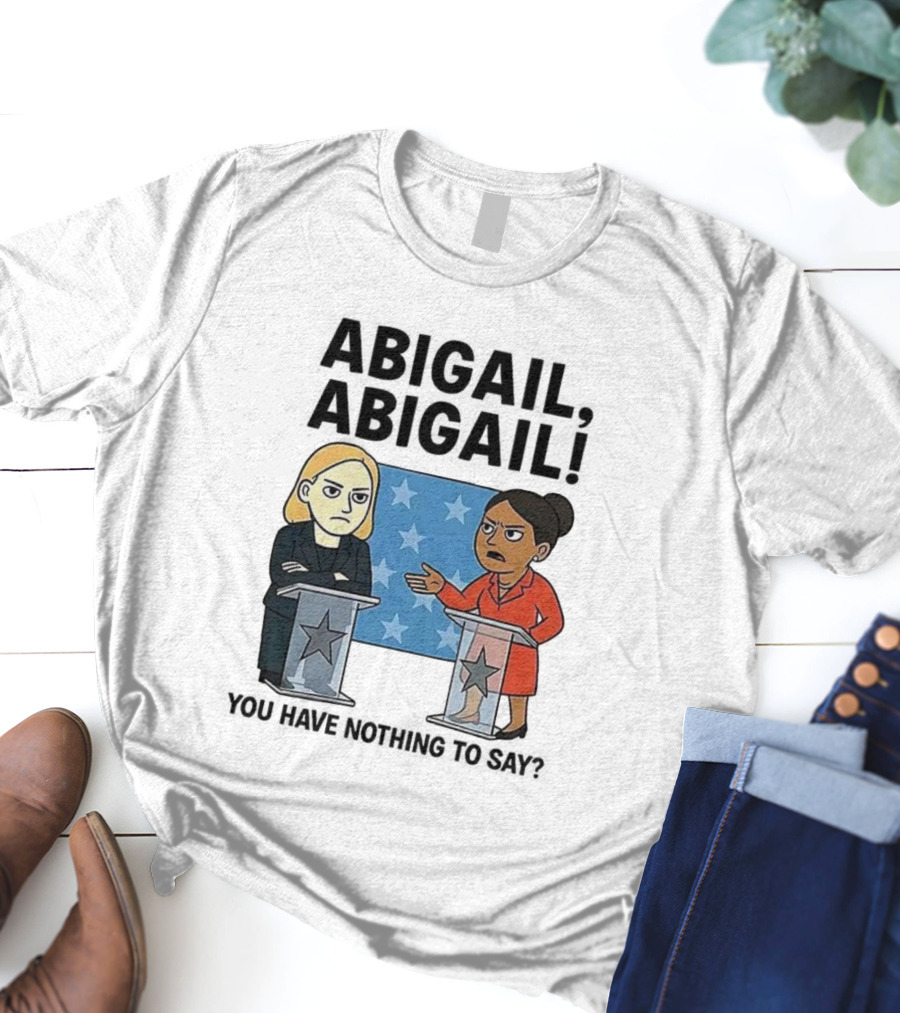 Abigail You Have Nothing To Say Political Debate Cartoon T-Shirt