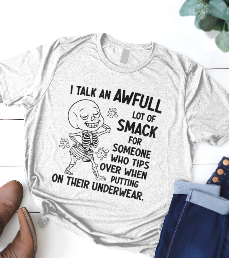 I Talk An Awful Lot Of Smack For Someone Who Tips Over When Putting On Their Underwear T-Shirt