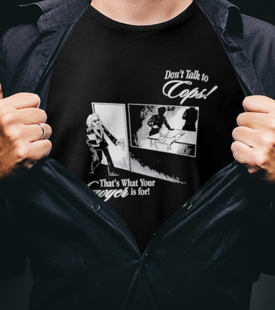 Don't Talk To Cops That's What Your Lawyer Is For T-Shirt