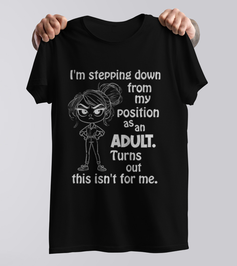 I'm Stepping Down From My Position As An Adult Turns Out This Isn't For Me T-Shirt