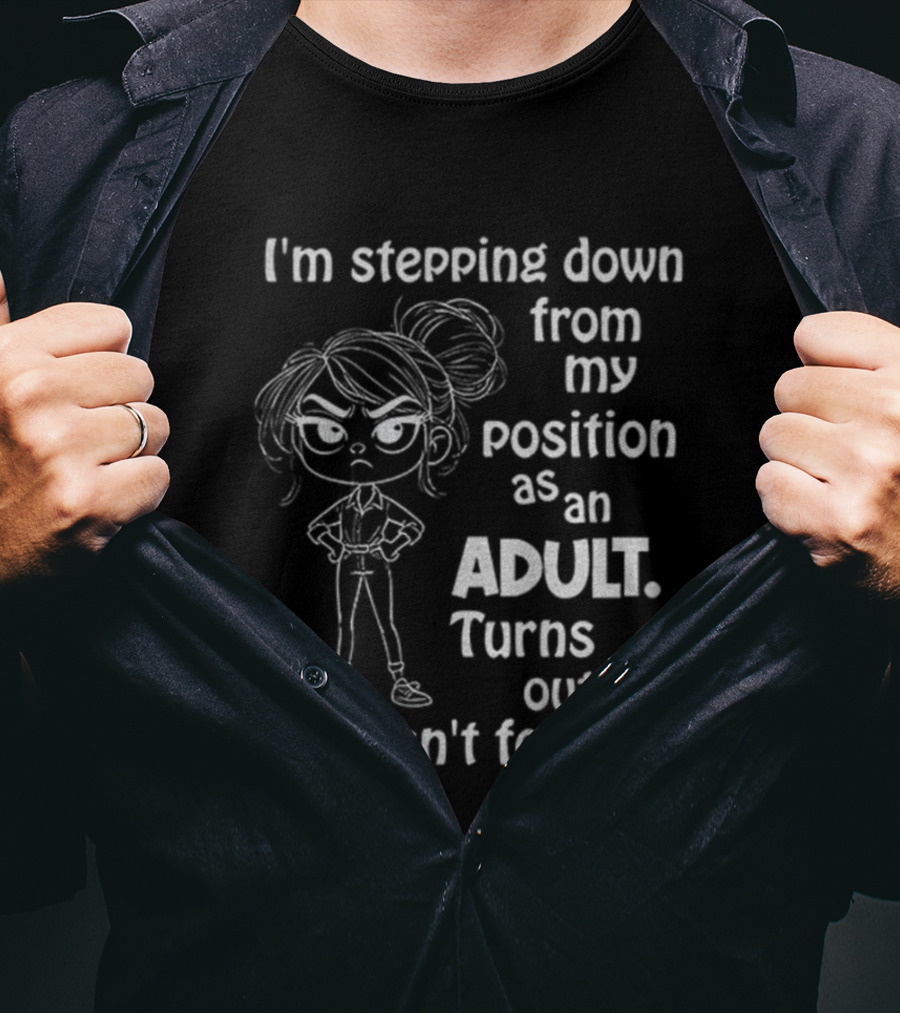 I'm Stepping Down From My Position As An Adult Turns Out This Isn't For Me T-Shirt