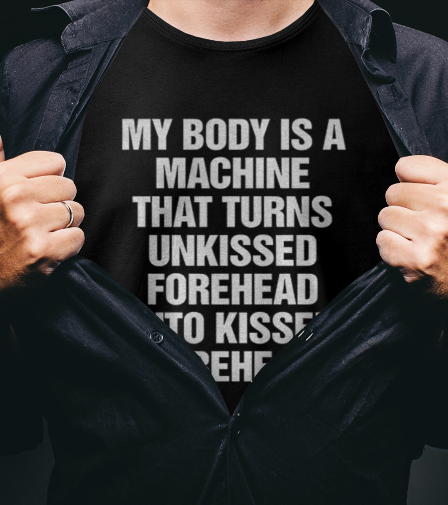 My Body Is A Machine That Turns Unkissed Forehead Into Kissed Forehead T-Shirt