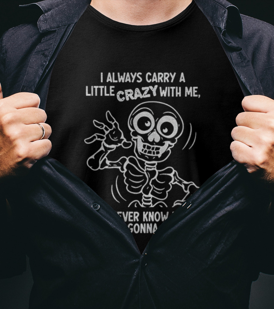 I Always Carry A Little Crazy With Me Skeleton You Never Know When You’re Gonna Need It T-Shirt