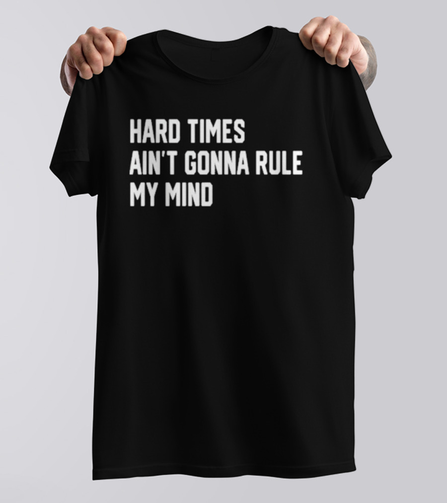 Hard Times Ain’t Gonna Rule My Mind Resilient Motivation Quote T-Shirt