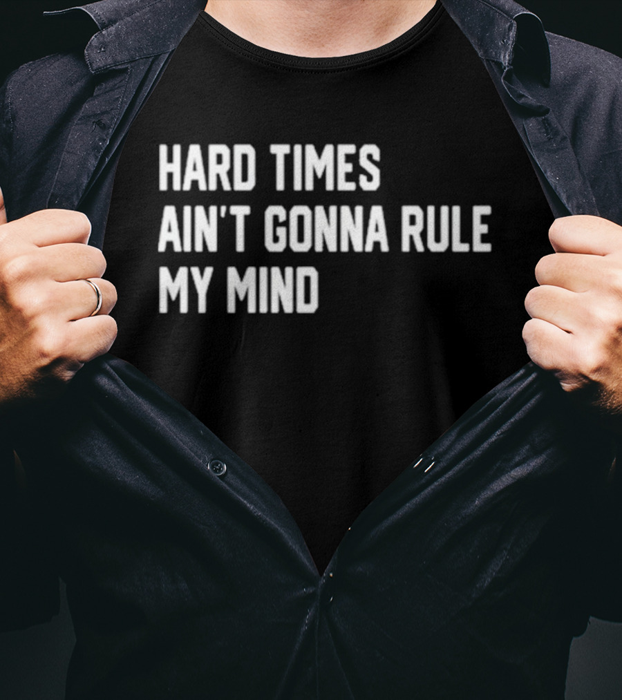 Hard Times Ain’t Gonna Rule My Mind Resilient Motivation Quote T-Shirt