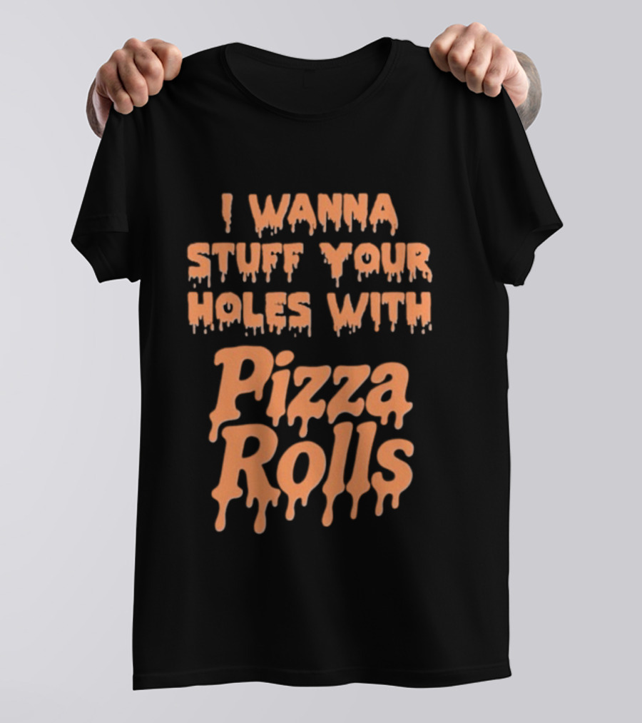 I Wanna Stuff Your Holes With Pizza Rolls Text Dripping Style T-Shirt