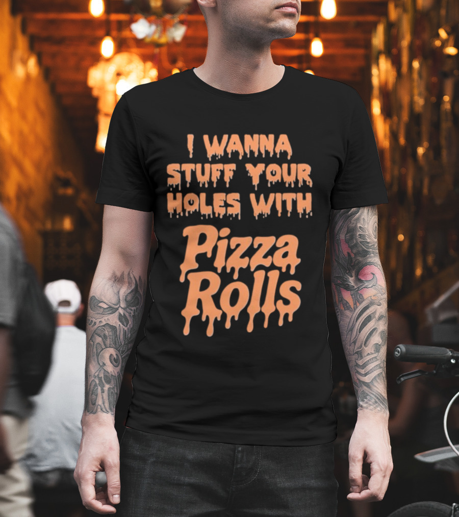 I Wanna Stuff Your Holes With Pizza Rolls Text Dripping Style T-Shirt