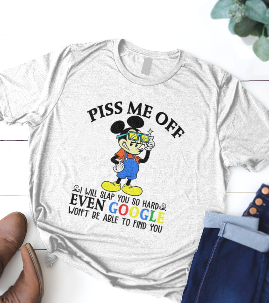Piss Me Off I Will Slap You So Hard Even Google Won’t Be Able To Find You T-Shirt