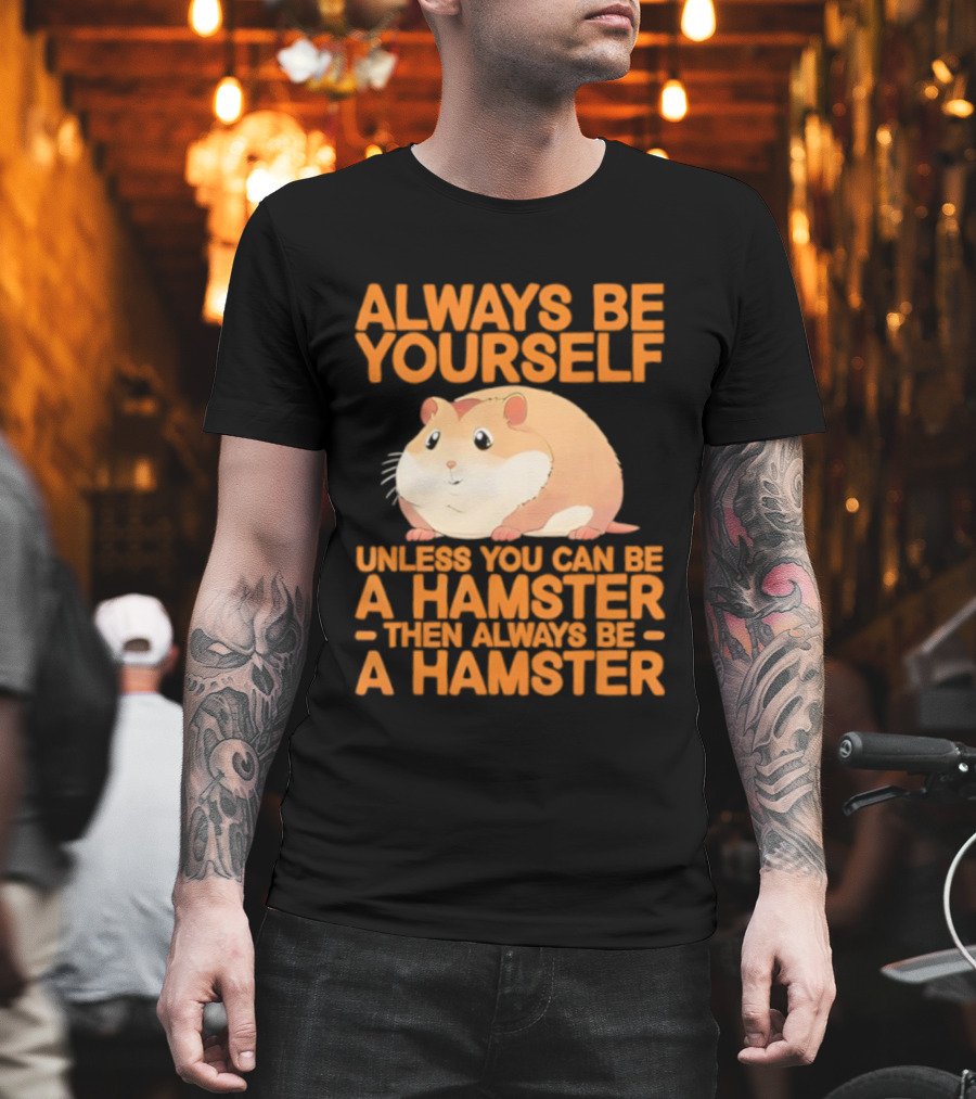 Always Be Yourself Unless You Can Be A Hamster Then Always Be A Hamster T-Shirt