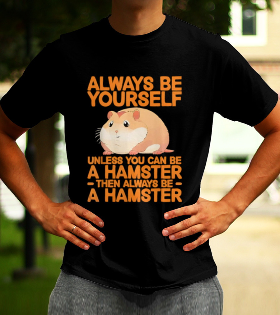 Always Be Yourself Unless You Can Be A Hamster Then Always Be A Hamster T-Shirt