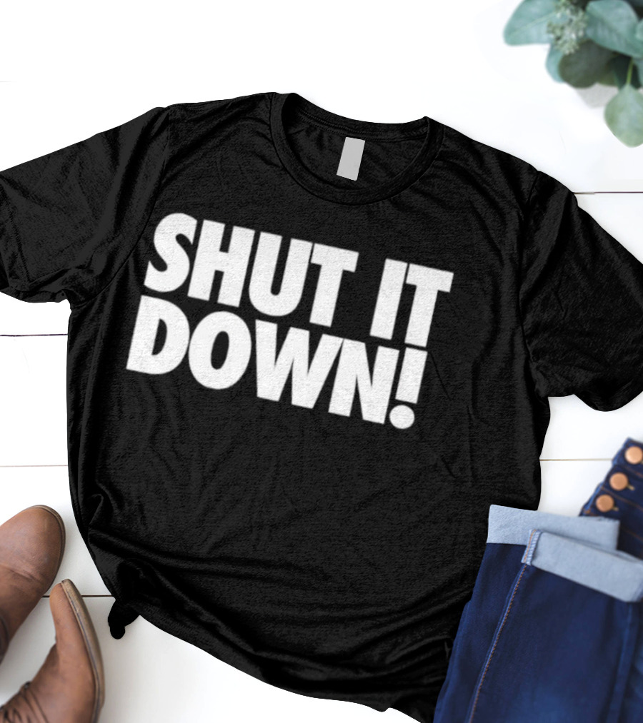 SHUT IT DOWN! Bold Statement Text T-Shirt