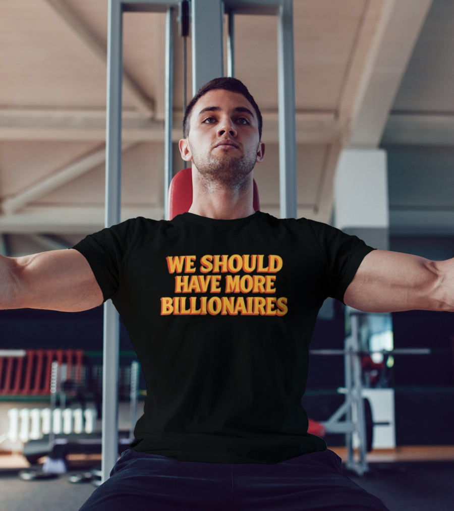 We Should Have More Billionaires T-Shirt