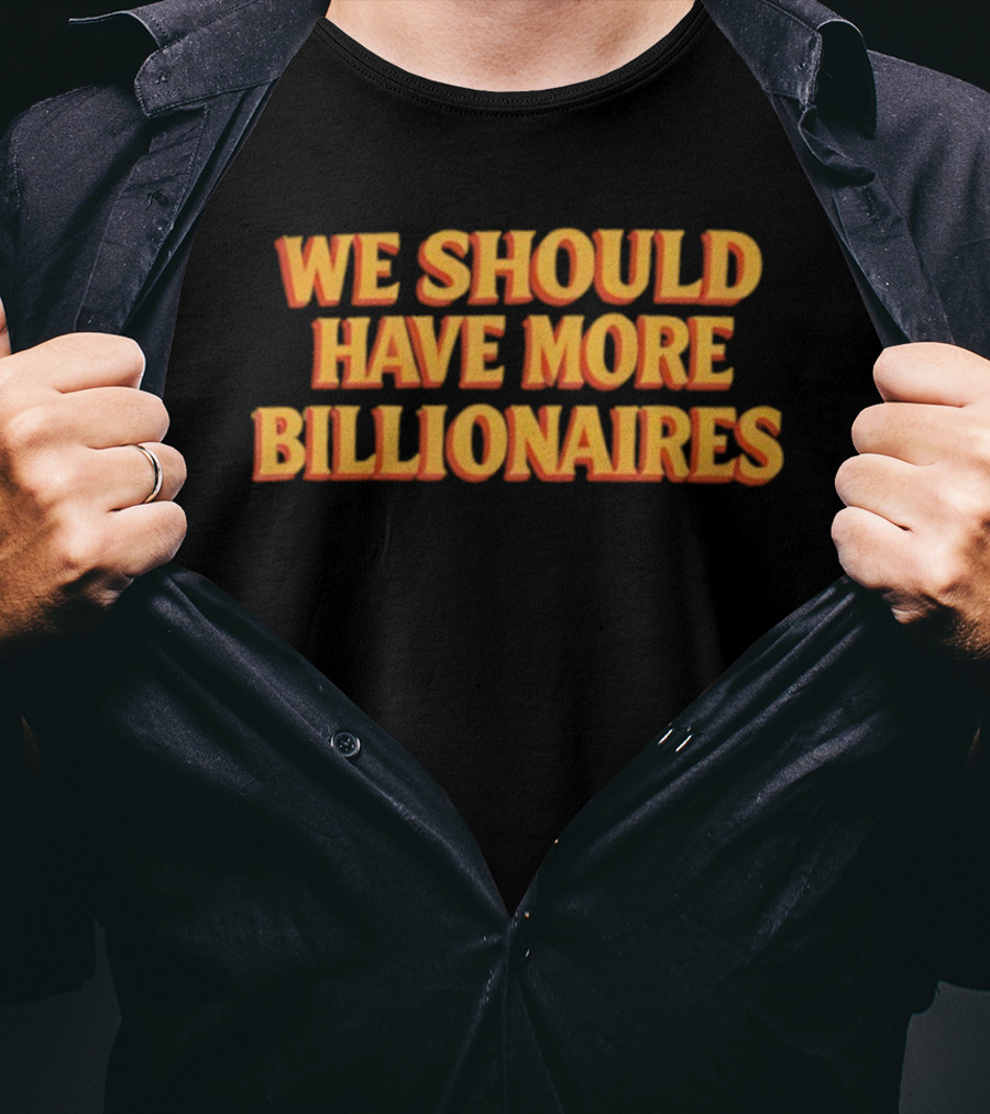 We Should Have More Billionaires T-Shirt