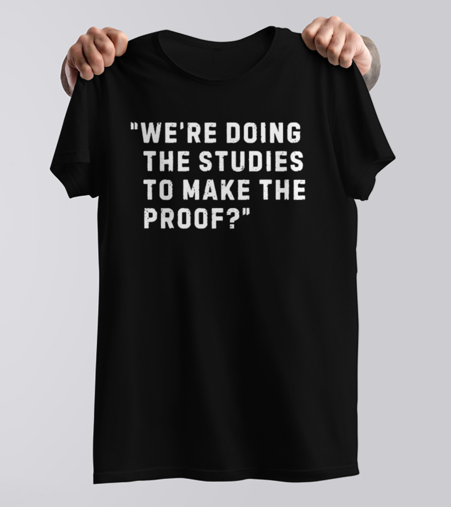 We're Doing The Studies To Make The Proof T-Shirt