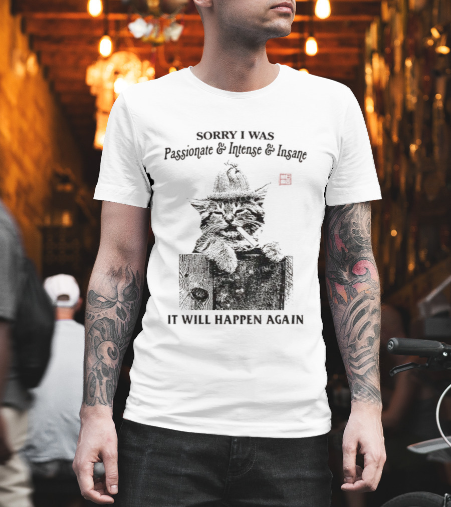 Sorry I Was Passionate Intense Insane Cat It Will Happen Again T-Shirt