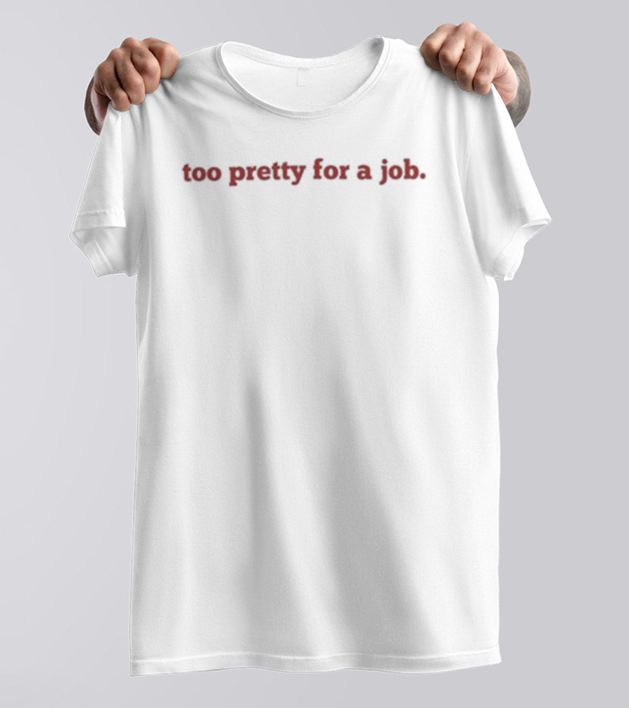 Too Pretty For A Job Statement Fashion T-Shirt