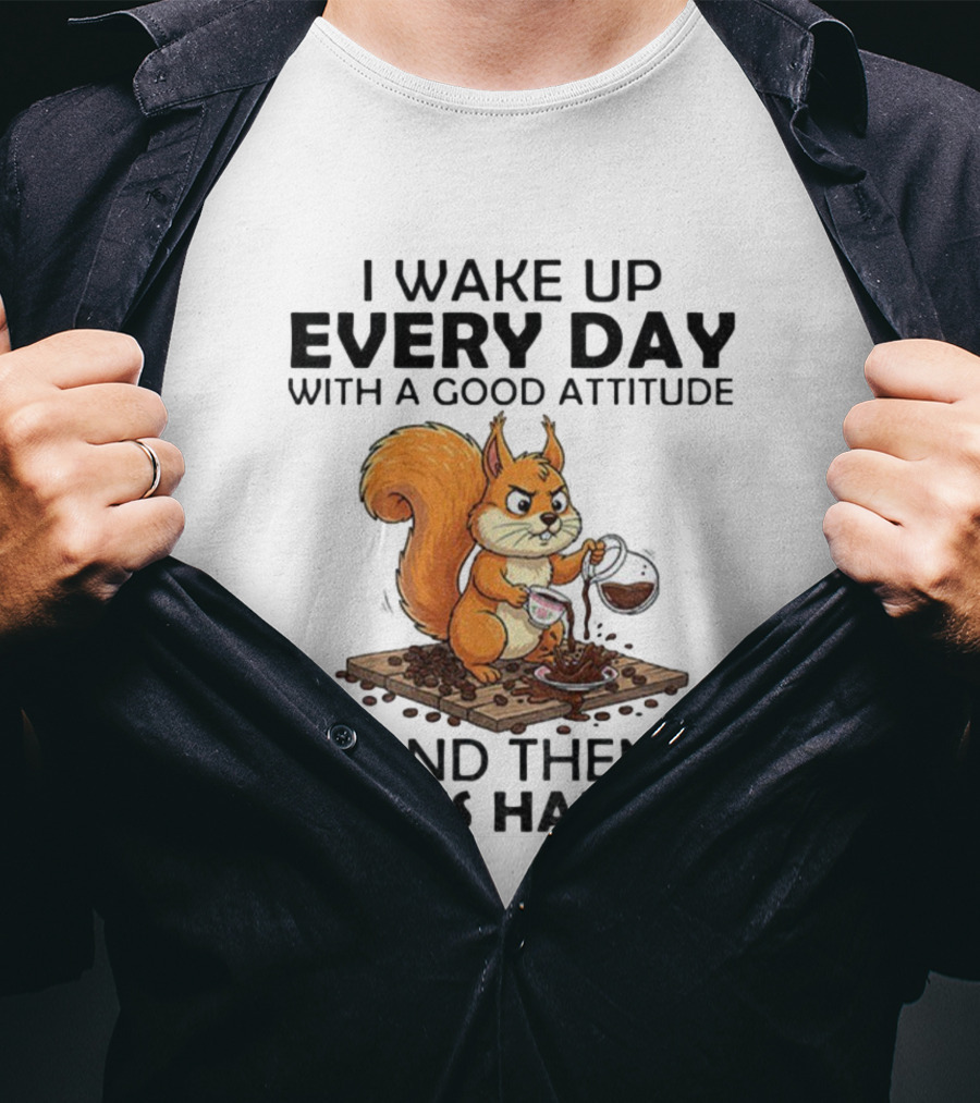 I Wake Up Every Day With A Good Attitude And Then Idiots Happen Squirrel Coffee Spill T-Shirt