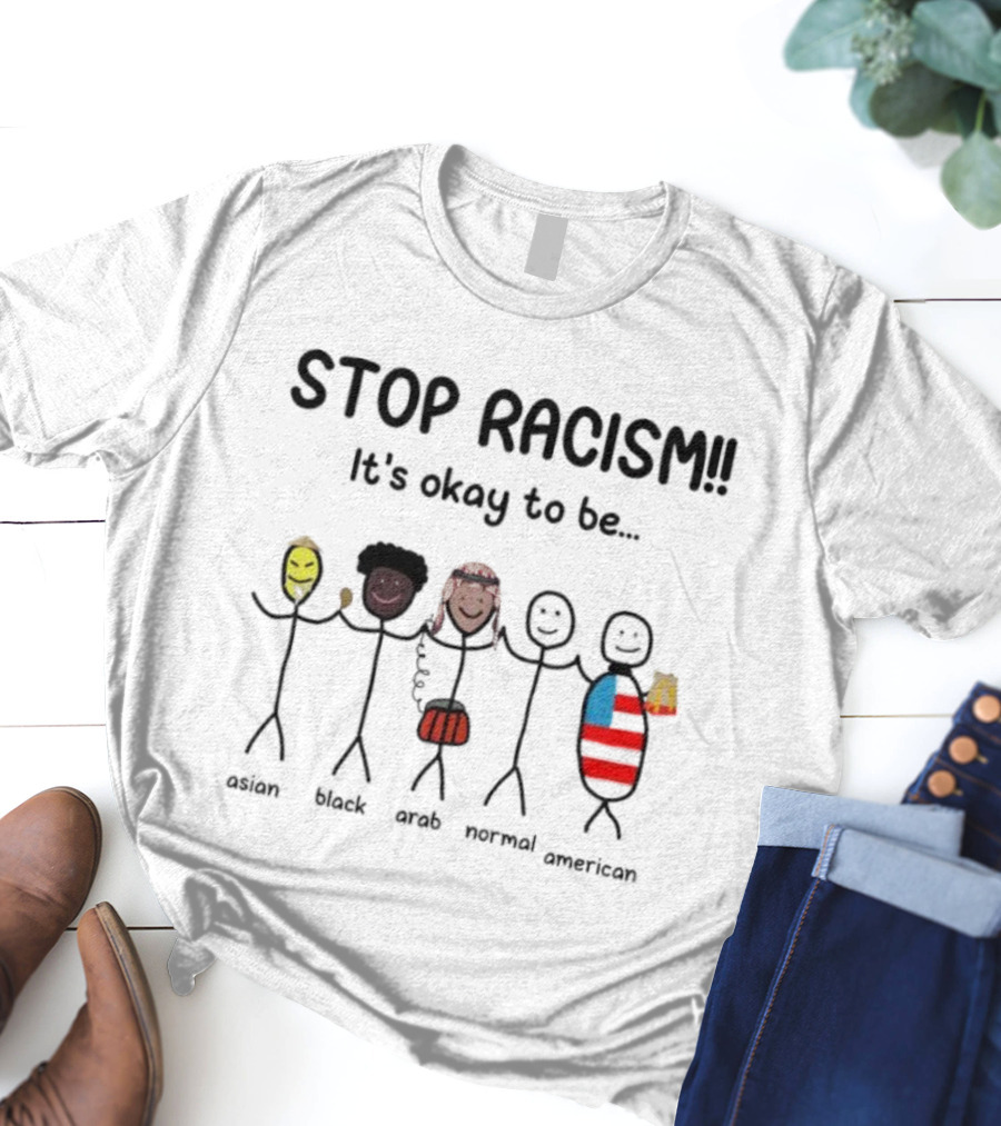 STOP RACISM It’s Okay To Be Asian Black Arab Normal American T-Shirt