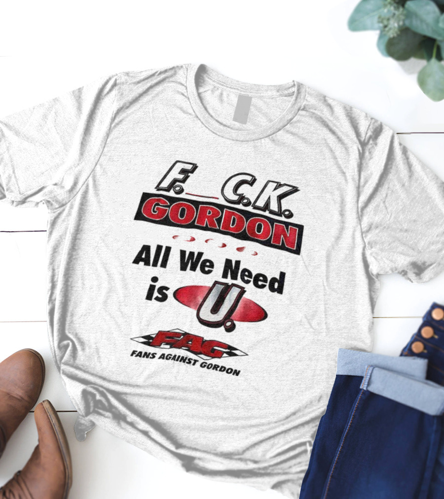 Fuck Gordon All We Need Is U FAG T-Shirt