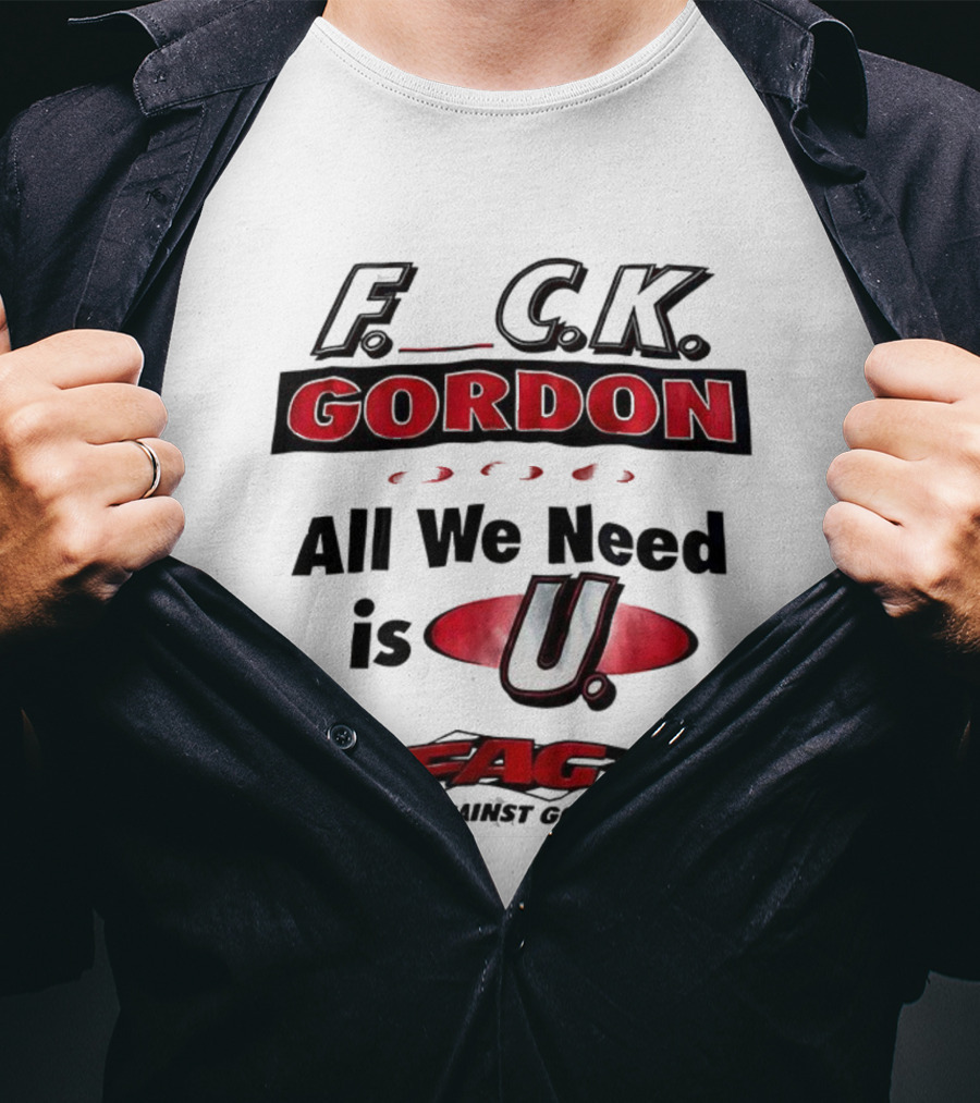 Fuck Gordon All We Need Is U FAG T-Shirt