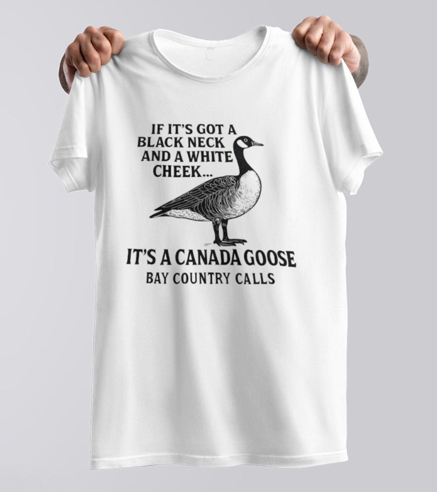 If It's Got A Black Neck And A White Cheek It's A Canada Goose Bay Country Calls T-Shirt
