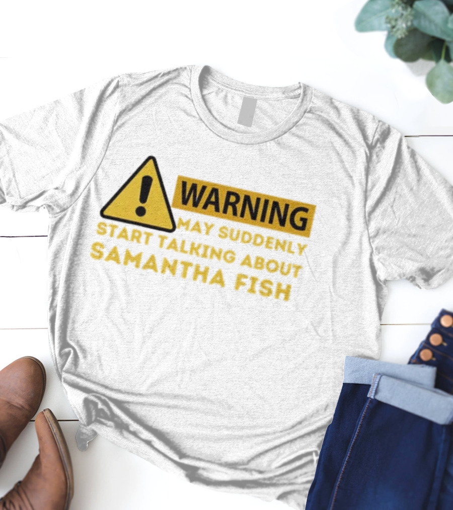 Warning May Suddenly Start Talking About Samantha Fish Sign T-Shirt