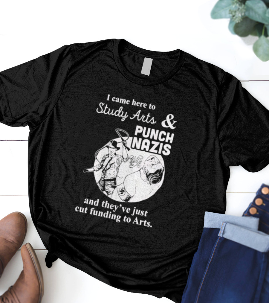 I Came Here To Study Arts And Punch Nazis They’ve Just Cut Funding T-Shirt