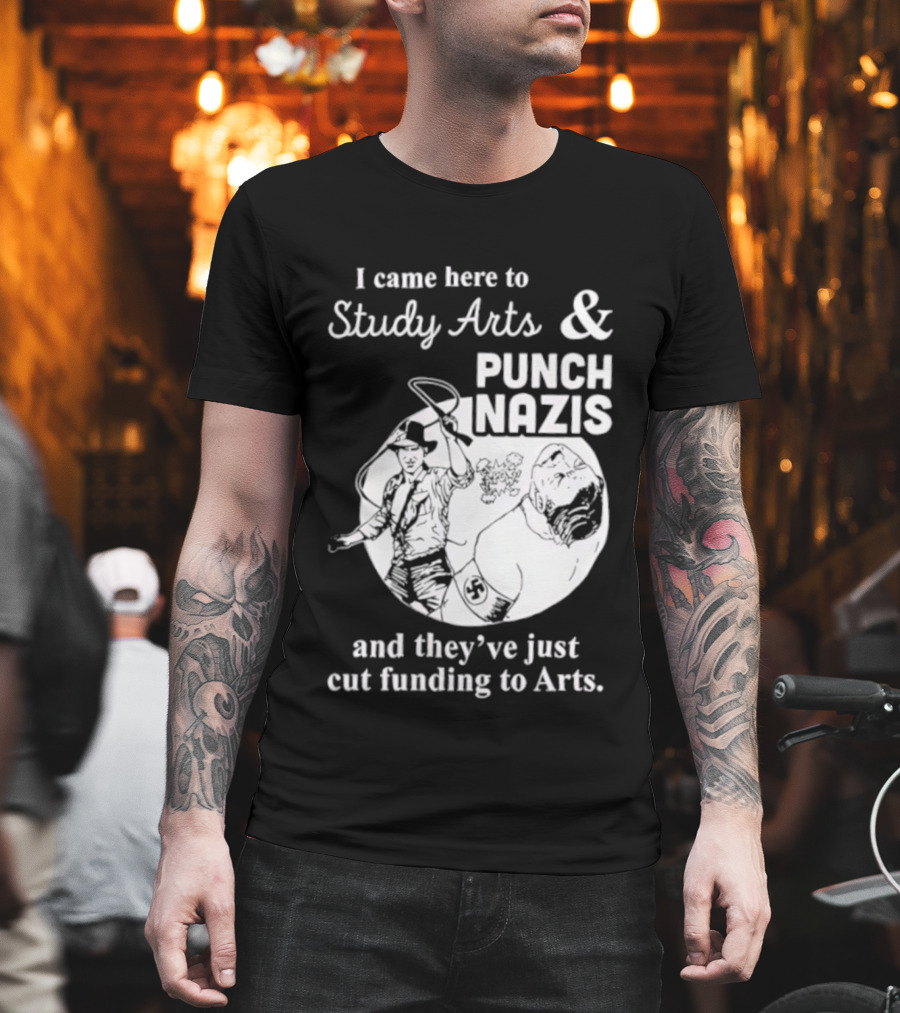I Came Here To Study Arts And Punch Nazis They’ve Just Cut Funding T-Shirt