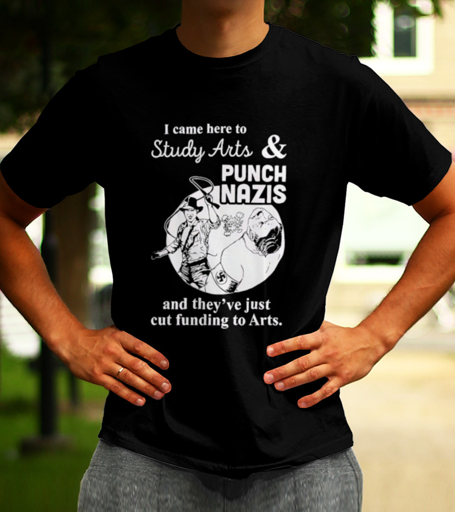 I Came Here To Study Arts And Punch Nazis They’ve Just Cut Funding T-Shirt