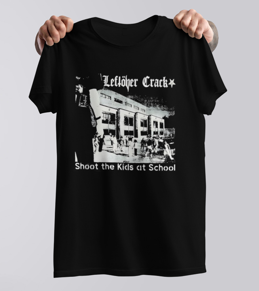 Leftöver Crack Shoot The Kids At School Controversial Message T-Shirt