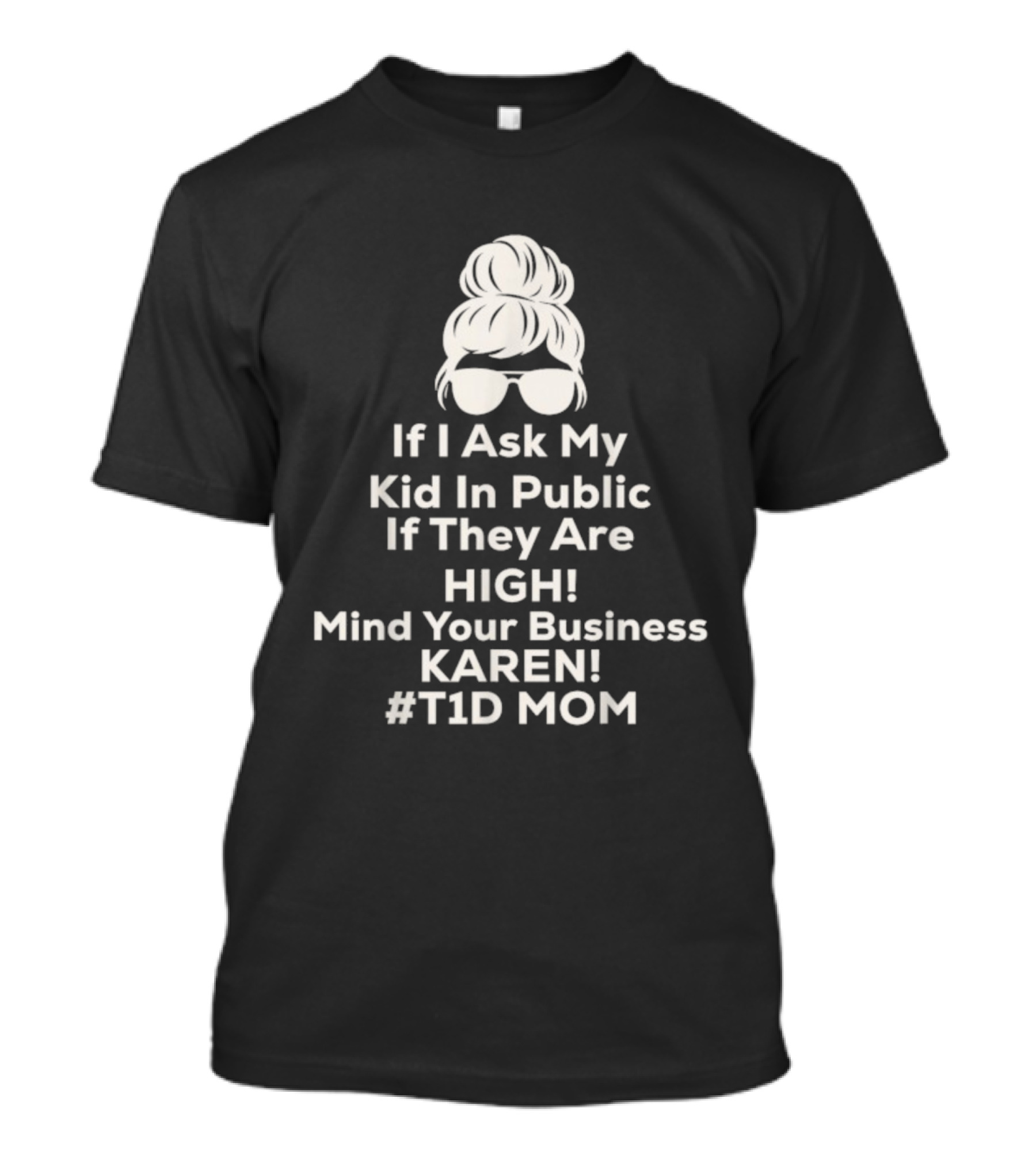 If I Ask My Kid In Public If They Are High Mind Your Business Karen T1D Mom T-Shirt