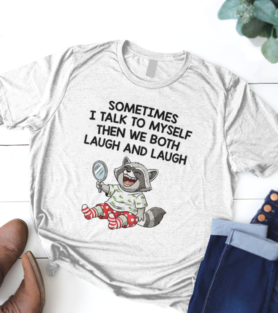 Raccoon Sometimes I Talk To Myself Then We Both Laugh And Laugh T-Shirt