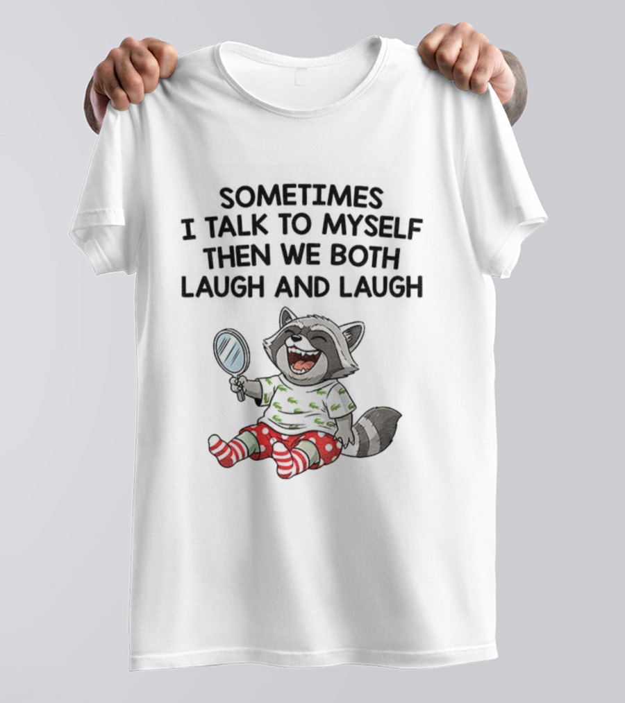 Raccoon Sometimes I Talk To Myself Then We Both Laugh And Laugh T-Shirt