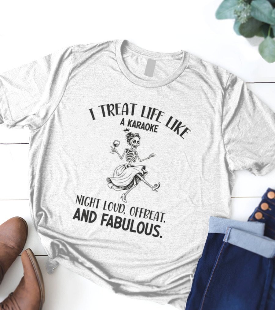 Skeleton Dancing I Treat Life Like A Karaoke Night Loud Offbeat And Fabulous T-Shirt